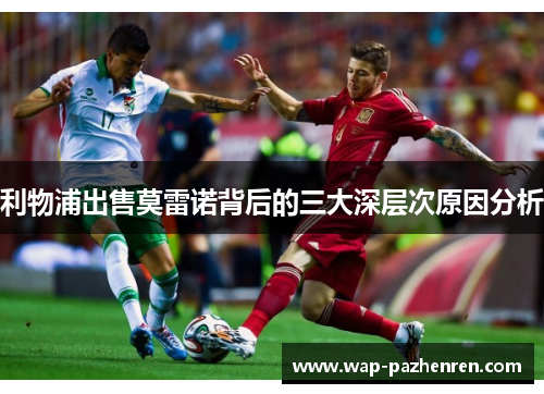 利物浦出售莫雷诺背后的三大深层次原因分析 利物浦出售莫雷诺背后的三大深层次原因分析