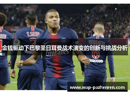 金钱驱动下巴黎圣日耳曼战术演变的创新与挑战分析 金钱驱动下巴黎圣日耳曼战术演变的创新与挑战分析