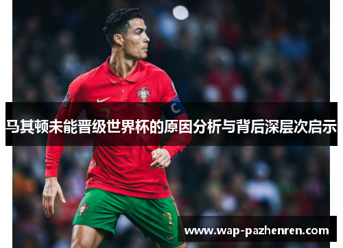 马其顿未能晋级世界杯的原因分析与背后深层次启示 马其顿未能晋级世界杯的原因分析与背后深层次启示