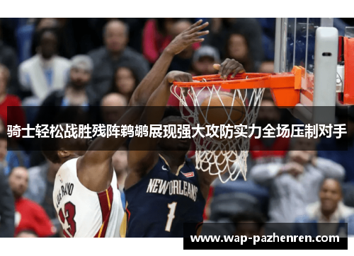 骑士轻松战胜残阵鹈鹕展现强大攻防实力全场压制对手