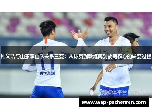 钟义浩与山东泰山队关系三变：从球员到教练再到战略核心的转变过程