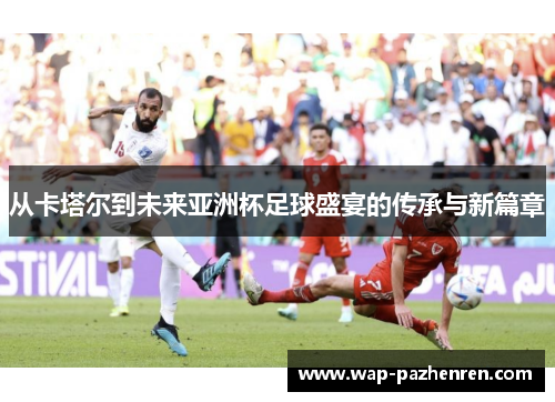 从卡塔尔到未来亚洲杯足球盛宴的传承与新篇章