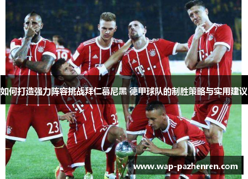 如何打造强力阵容挑战拜仁慕尼黑 德甲球队的制胜策略与实用建议