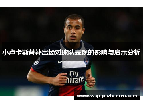 小卢卡斯替补出场对球队表现的影响与启示分析 小卢卡斯替补出场对球队表现的影响与启示分析