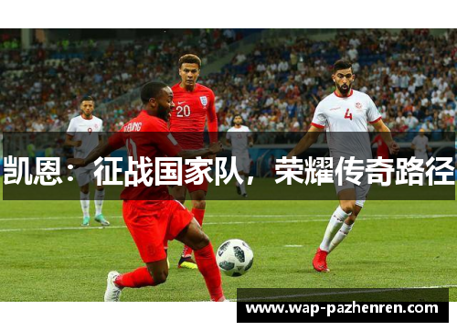 凯恩：征战国家队，荣耀传奇路径