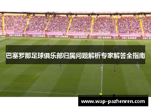 巴塞罗那足球俱乐部归属问题解析专家解答全指南