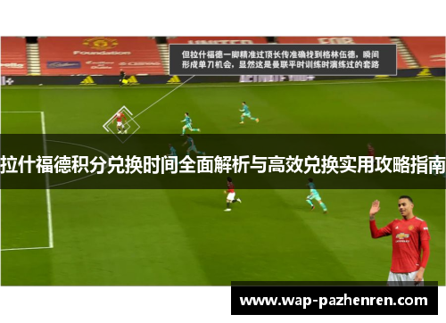 拉什福德积分兑换时间全面解析与高效兑换实用攻略指南 拉什福德积分兑换时间全面解析与高效兑换实用攻略指南