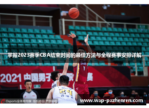 掌握2023赛季CBA结束时间的最佳方法与全程赛事安排详解 掌握2023赛季CBA结束时间的最佳方法与全程赛事安排详解