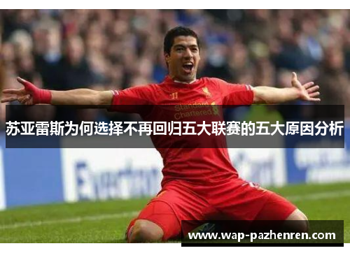 苏亚雷斯为何选择不再回归五大联赛的五大原因分析 苏亚雷斯为何选择不再回归五大联赛的五大原因分析