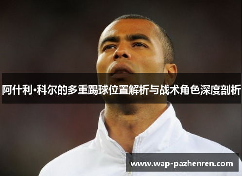 阿什利·科尔的多重踢球位置解析与战术角色深度剖析 阿什利·科尔的多重踢球位置解析与战术角色深度剖析