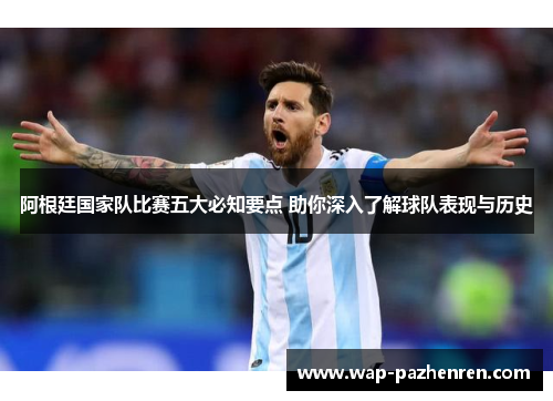 阿根廷国家队比赛五大必知要点 助你深入了解球队表现与历史