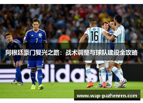 阿根廷豪门复兴之路:战术调整与球队建设全攻略 阿根廷豪门复兴之路:战术调整与球队建设全攻略