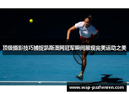 顶级摄影技巧捕捉凯斯澳网冠军瞬间展现完美运动之美