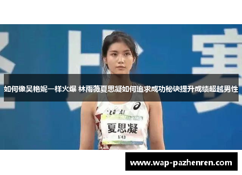 如何像吴艳妮一样火爆 林雨薇夏思凝如何追求成功秘诀提升成绩超越男性