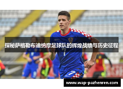 探秘萨格勒布迪纳摩足球队的辉煌战绩与历史征程 探秘萨格勒布迪纳摩足球队的辉煌战绩与历史征程