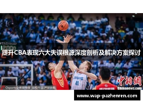提升CBA表现六大失误根源深度剖析及解决方案探讨 提升CBA表现六大失误根源深度剖析及解决方案探讨