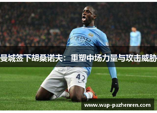 曼城签下胡桑诺夫：重塑中场力量与攻击威胁