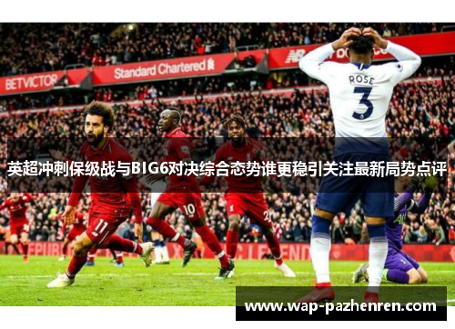 英超冲刺保级战与BIG6对决综合态势谁更稳引关注最新局势点评 英超冲刺保级战与BIG6对决综合态势谁更稳引关注最新局势点评