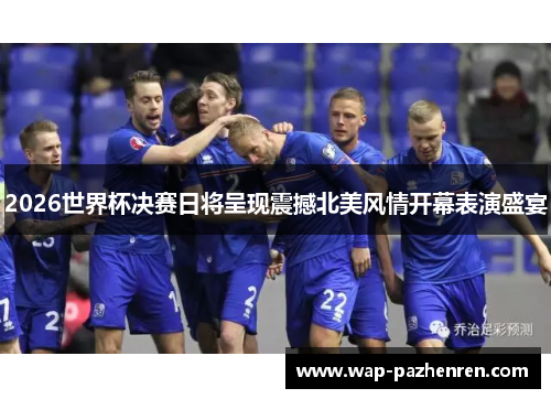 2026世界杯决赛日将呈现震撼北美风情开幕表演盛宴