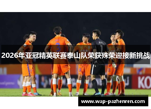 2026年亚冠精英联赛泰山队荣获殊荣迎接新挑战