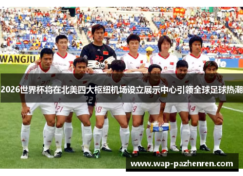 2026世界杯将在北美四大枢纽机场设立展示中心引领全球足球热潮