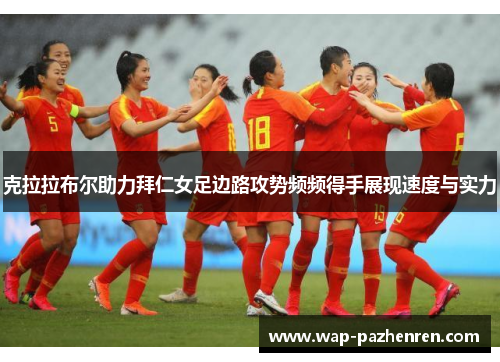 克拉拉布尔助力拜仁女足边路攻势频频得手展现速度与实力 克拉拉布尔助力拜仁女足边路攻势频频得手展现速度与实力
