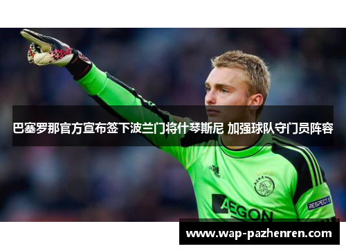 巴塞罗那官方宣布签下波兰门将什琴斯尼 加强球队守门员阵容 巴塞罗那官方宣布签下波兰门将什琴斯尼 加强球队守门员阵容