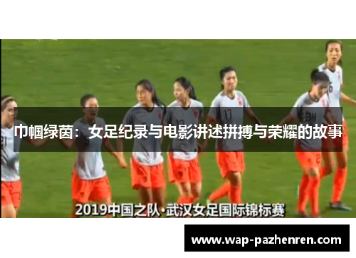 巾帼绿茵:女足纪录与电影讲述拼搏与荣耀的故事 巾帼绿茵:女足纪录与电影讲述拼搏与荣耀的故事