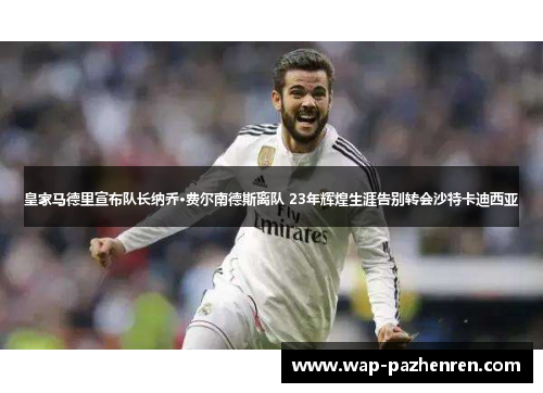 皇家马德里宣布队长纳乔·费尔南德斯离队 23年辉煌生涯告别转会沙特卡迪西亚 皇家马德里宣布队长纳乔·费尔南德斯离队 23年辉煌生涯告别转会沙特卡迪西亚