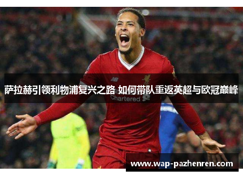 萨拉赫引领利物浦复兴之路 如何带队重返英超与欧冠巅峰 萨拉赫引领利物浦复兴之路 如何带队重返英超与欧冠巅峰