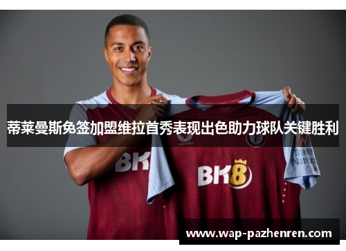 蒂莱曼斯免签加盟维拉首秀表现出色助力球队关键胜利 蒂莱曼斯免签加盟维拉首秀表现出色助力球队关键胜利