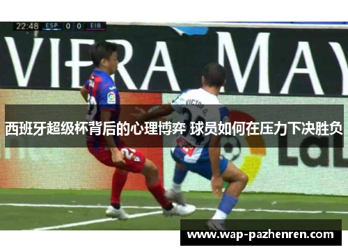 西班牙超级杯背后的心理博弈 球员如何在压力下决胜负