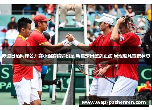 赤道日晒网球公开赛小组赛精彩纷呈 明星球员激战正酣 展现超凡竞技状态 赤道日晒网球公开赛小组赛精彩纷呈 明星球员激战正酣 展现超凡竞技状态