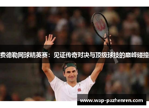 费德勒网球精英赛：见证传奇对决与顶级球技的巅峰碰撞
