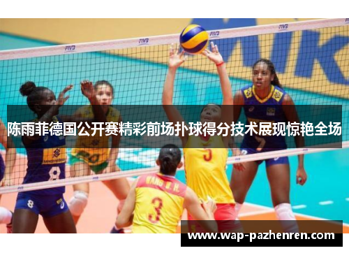 陈雨菲德国公开赛精彩前场扑球得分技术展现惊艳全场