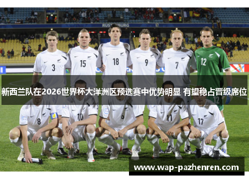 新西兰队在2026世界杯大洋洲区预选赛中优势明显 有望稳占晋级席位 新西兰队在2026世界杯大洋洲区预选赛中优势明显 有望稳占晋级席位