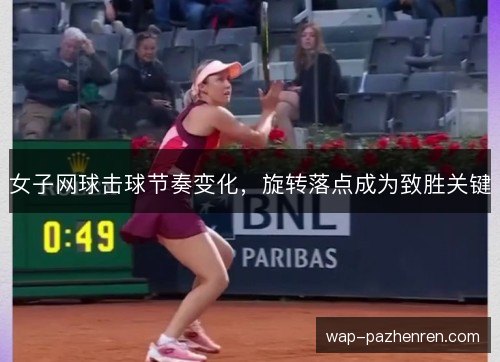 女子网球击球节奏变化,旋转落点成为致胜关键 女子网球击球节奏变化,旋转落点成为致胜关键