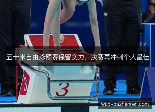 五十米自由泳预赛保留实力，决赛再冲刺个人最佳