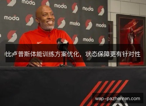 比卢普斯体能训练方案优化,状态保障更有针对性 比卢普斯体能训练方案优化,状态保障更有针对性