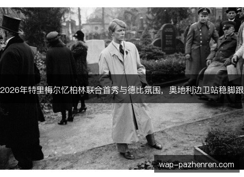 2026年特里梅尔忆柏林联合首秀与德比氛围，奥地利边卫站稳脚跟